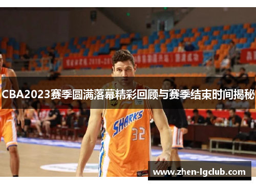 CBA2023赛季圆满落幕精彩回顾与赛季结束时间揭秘