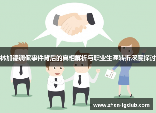 林加德调侃事件背后的真相解析与职业生涯转折深度探讨