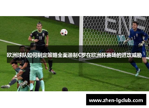 欧洲球队如何制定策略全面遏制C罗在欧洲杯赛场的进攻威胁