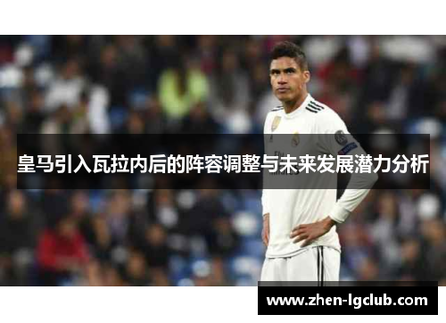 皇马引入瓦拉内后的阵容调整与未来发展潜力分析