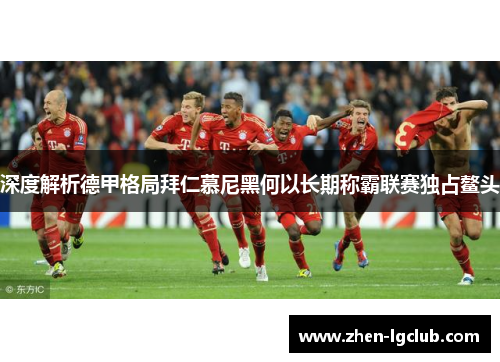 深度解析德甲格局拜仁慕尼黑何以长期称霸联赛独占鳌头