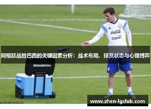 阿根廷战胜巴西的关键因素分析：战术布局、球员状态与心理博弈