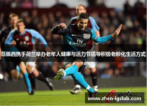 范佩西携手荷兰举办老年人健康与活力节倡导积极老龄化生活方式