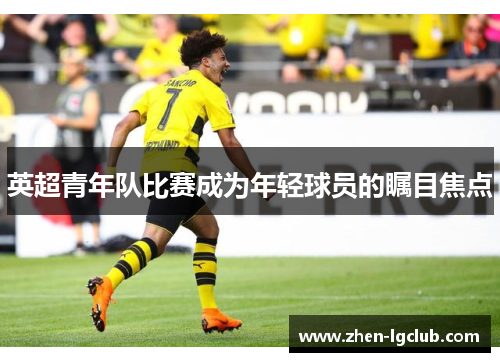 英超青年队比赛成为年轻球员的瞩目焦点 英超青年队比赛成为年轻球员的瞩目焦点