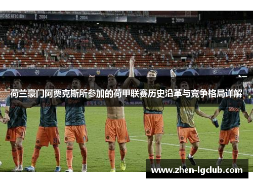 荷兰豪门阿贾克斯所参加的荷甲联赛历史沿革与竞争格局详解