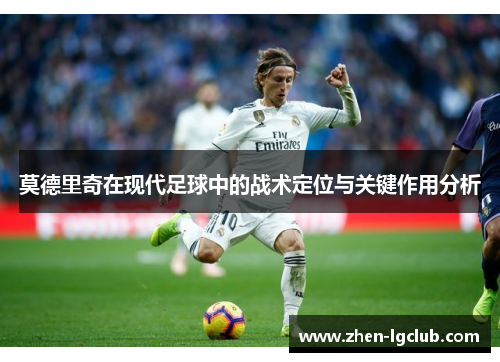 莫德里奇在现代足球中的战术定位与关键作用分析