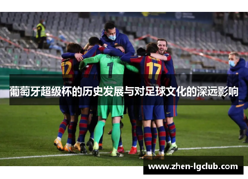 葡萄牙超级杯的历史发展与对足球文化的深远影响