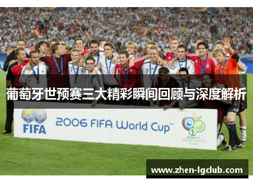 葡萄牙世预赛三大精彩瞬间回顾与深度解析