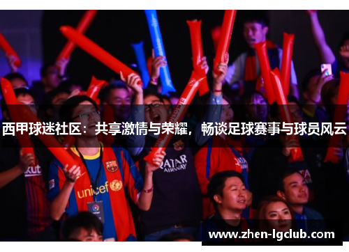西甲球迷社区：共享激情与荣耀，畅谈足球赛事与球员风云