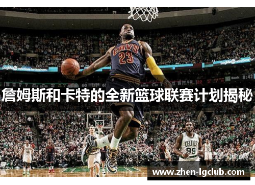 詹姆斯和卡特的全新篮球联赛计划揭秘 詹姆斯和卡特的全新篮球联赛计划揭秘