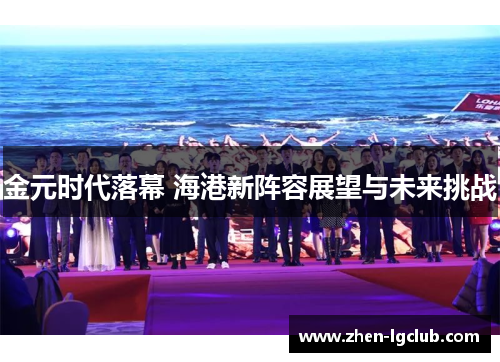 金元时代落幕 海港新阵容展望与未来挑战 金元时代落幕 海港新阵容展望与未来挑战