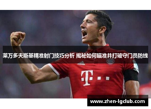 莱万多夫斯基精准射门技巧分析 揭秘如何瞄准并打破守门员防线