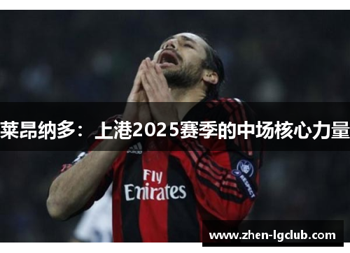 莱昂纳多：上港2025赛季的中场核心力量