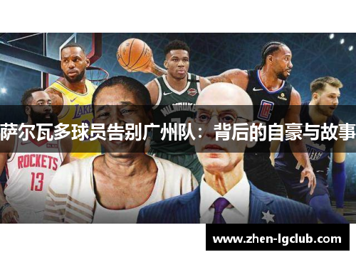 萨尔瓦多球员告别广州队:背后的自豪与故事 萨尔瓦多球员告别广州队:背后的自豪与故事