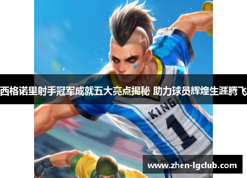 西格诺里射手冠军成就五大亮点揭秘 助力球员辉煌生涯腾飞