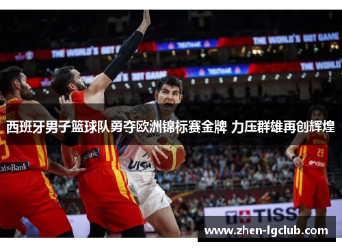 西班牙男子篮球队勇夺欧洲锦标赛金牌 力压群雄再创辉煌 西班牙男子篮球队勇夺欧洲锦标赛金牌 力压群雄再创辉煌
