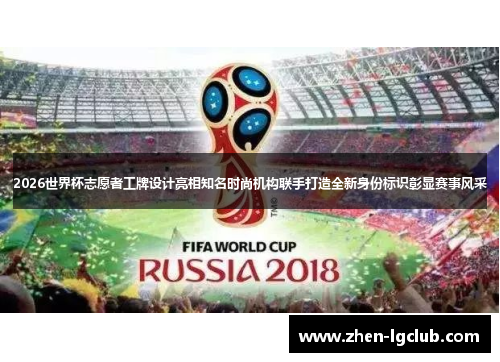 2026世界杯志愿者工牌设计亮相知名时尚机构联手打造全新身份标识彰显赛事风采