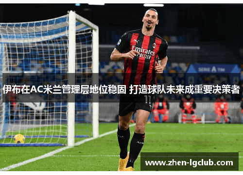 伊布在AC米兰管理层地位稳固 打造球队未来成重要决策者 伊布在AC米兰管理层地位稳固 打造球队未来成重要决策者