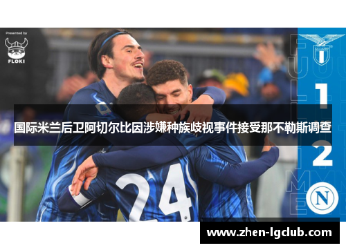 国际米兰后卫阿切尔比因涉嫌种族歧视事件接受那不勒斯调查