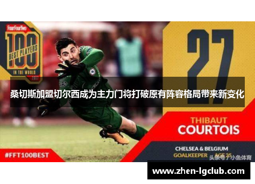 桑切斯加盟切尔西成为主力门将打破原有阵容格局带来新变化