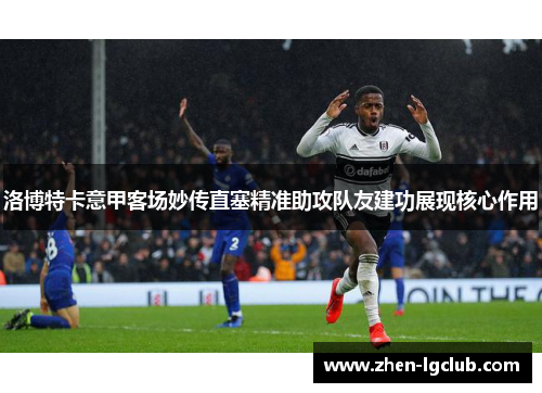 洛博特卡意甲客场妙传直塞精准助攻队友建功展现核心作用