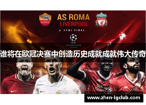 谁将在欧冠决赛中创造历史成就成就伟大传奇
