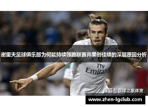 谢里夫足球俱乐部为何能持续领跑联赛并屡创佳绩的深层原因分析