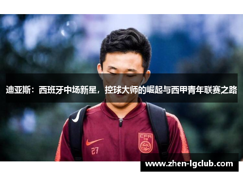 迪亚斯：西班牙中场新星，控球大师的崛起与西甲青年联赛之路