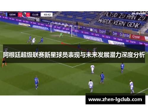 阿根廷超级联赛新星球员表现与未来发展潜力深度分析