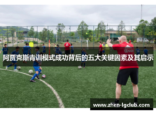 阿贾克斯青训模式成功背后的五大关键因素及其启示 阿贾克斯青训模式成功背后的五大关键因素及其启示