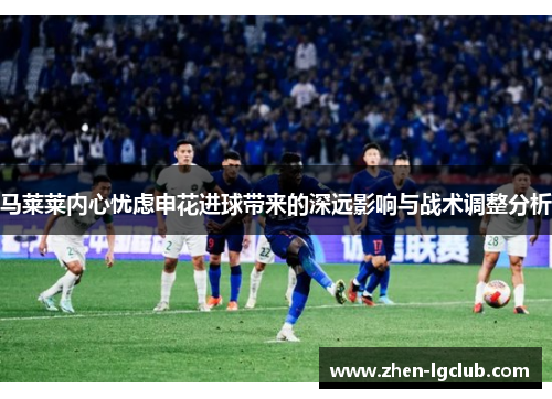 马莱莱内心忧虑申花进球带来的深远影响与战术调整分析