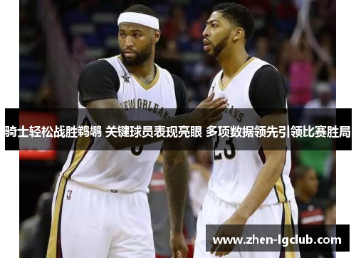 骑士轻松战胜鹈鹕 关键球员表现亮眼 多项数据领先引领比赛胜局