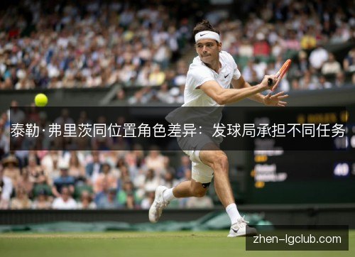 泰勒·弗里茨同位置角色差异：发球局承担不同任务