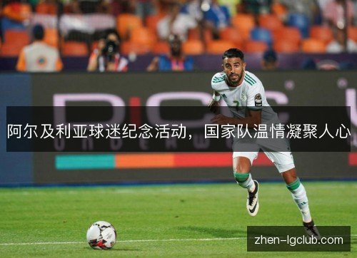 阿尔及利亚球迷纪念活动，国家队温情凝聚人心